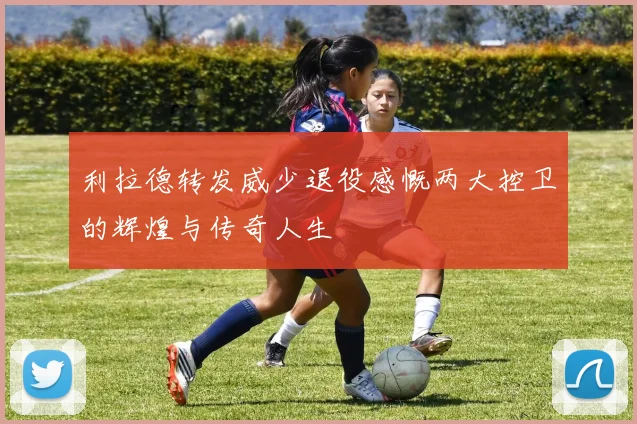 利拉德转发威少退役感慨两大控卫的辉煌与传奇人生