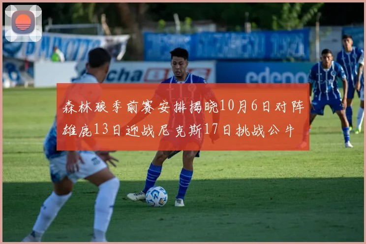 森林狼季前赛安排揭晓10月6日对阵雄鹿13日迎战尼克斯17日挑战公牛
