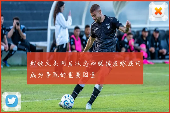 郑钦文美网后状态回暖接发球技巧成为争冠的重要因素
